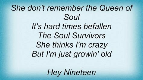 Hey nineteen lyrics - Stewart’s lyrics convey a deep-seated yearning for stability and love, suggesting a personal or collective experience of displacement and the enduring hope of return. The recurring chorus, “Oh, the rhythm of my heart is beating like a drum,” symbolizes the consistent, unwavering hope within the human spirit. Through this song, Stewart ...